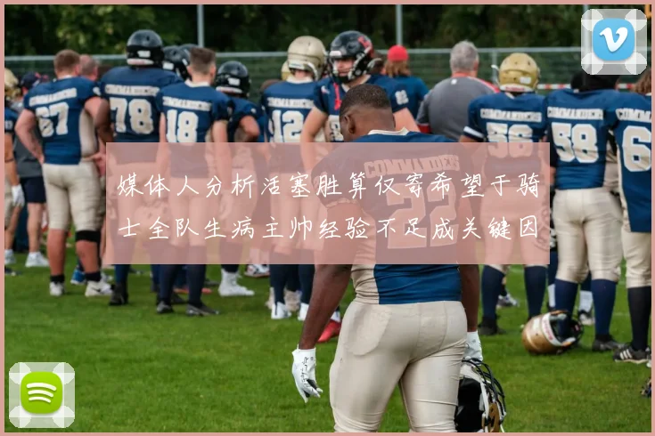 媒体人分析活塞胜算仅寄希望于骑士全队生病主帅经验不足成关键因素