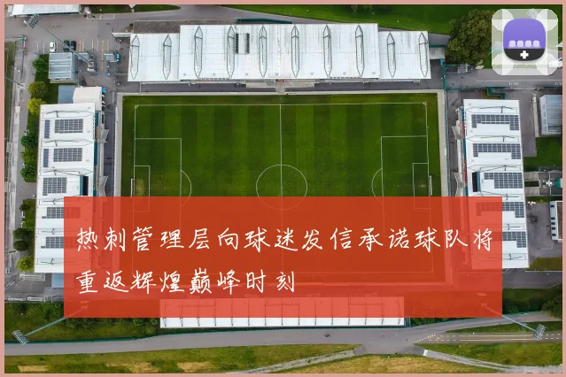 热刺管理层向球迷发信承诺球队将重返辉煌巅峰时刻