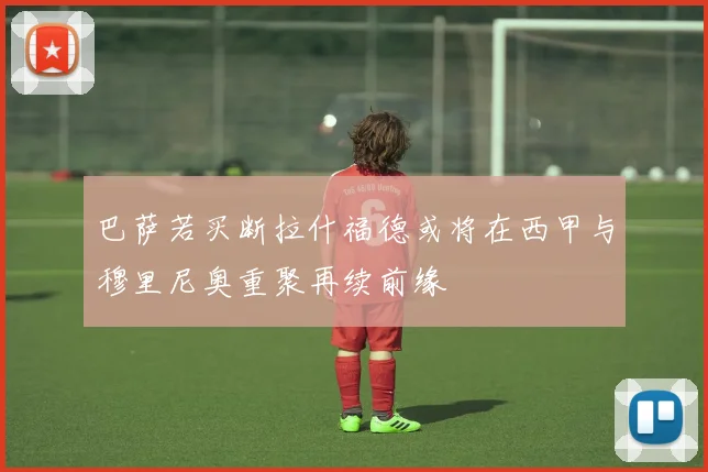 巴萨若买断拉什福德或将在西甲与穆里尼奥重聚再续前缘