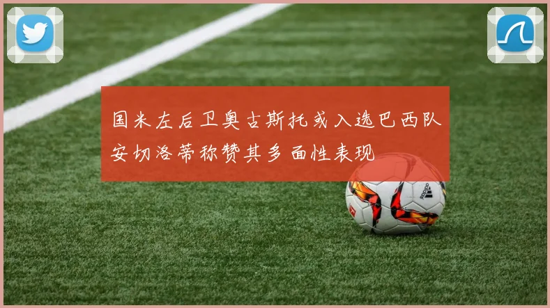 国米左后卫奥古斯托或入选巴西队安切洛蒂称赞其多面性表现