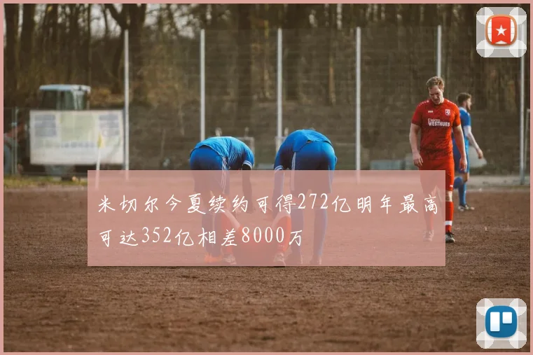 米切尔今夏续约可得272亿明年最高可达352亿相差8000万