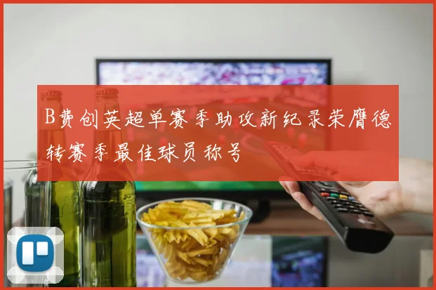 B费创英超单赛季助攻新纪录荣膺德转赛季最佳球员称号