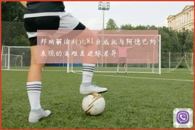 邦纳解读科比81分成就与阿德巴约表现的高难度进球差异