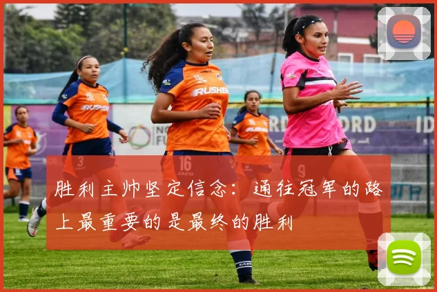 胜利主帅坚定信念：通往冠军的路上最重要的是最终的胜利