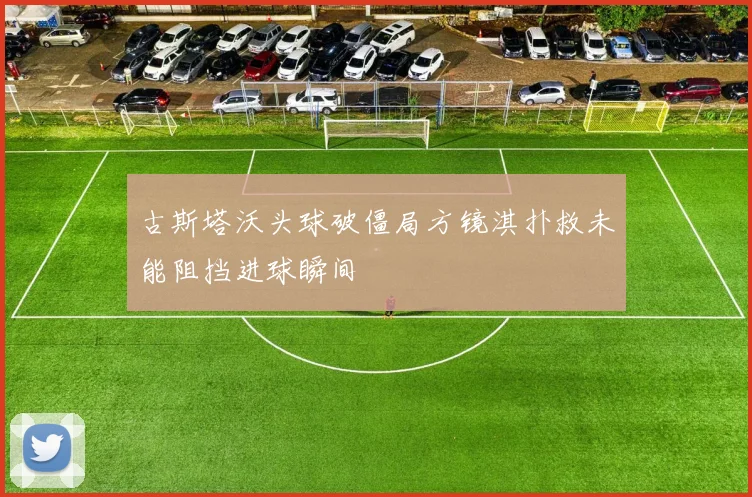 古斯塔沃头球破僵局方镜淇扑救未能阻挡进球瞬间