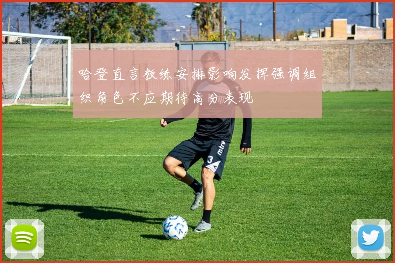 哈登直言教练安排影响发挥强调组织角色不应期待高分表现